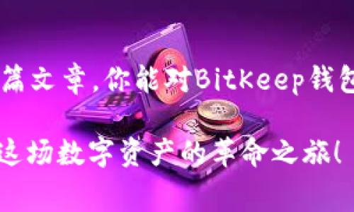   BitKeep钱包如何高效管理Gas费，让交易更顺畅 / 

 guanjianci BitKeep钱包, Gas费管理, 数字资产交易, 钱包使用技巧 /guanjianci 

引言：数字钱包的智能选择
在迅速发展的区块链世界里，掌握如何使用数字钱包至关重要。BitKeep钱包作为一款多功能数字资产钱包，不仅支持存储和管理多种加密货币，还提供了便捷的交易功能。然而，很多用户在使用BitKeep钱包时，对于Gas费的管理常常感到疑惑。那么，Gas费到底是什么？又该如何高效地管理呢？本文将为你详细解读BitKeep钱包中的Gas费问题，让你的交易流程更加顺畅。

什么是Gas费？
在深入探讨Gas费的管理之前，我们首先需要了解Gas费的定义。Gas费是区块链网络中用于支付交易和计算的费用。在以太坊网络中，Gas费用于激励矿工处理和验证交易。简单来说，Gas费越高，你的交易被处理的速度就越快。不过，具体的费用由网络拥堵程度和交易复杂性决定。了解Gas费的构成，有助于用户在进行交易时做出更明智的选择。

如何在BitKeep钱包中找到Gas费设置？
在BitKeep钱包中，Gas费的设置相对简单。通常在进行交易时，系统会自动建议一个推荐的Gas费。不过，如果你想手动调整，BitKeep也提供了这一功能。当你准备进行交易时，选择你要发送的数字资产，输入相关信息后，你会看到一个显示Gas费的选项。在此，你可以根据当前网络的情况自行输入Gas费金额。这里可以采用“低、中、高”三种不同的Gas选项，以满足你的不同需求。

如何有效管理BitKeep钱包中的Gas费？
掌握Gas费的管理技巧可以在很大程度上提高你在BitKeep钱包中的交易效率。以下是一些实用的技巧：
ul
    listrong实时关注网络状况：/strong在进行交易之前，可以通过各种区块链浏览器实时查看以太坊网络的拥堵情况，了解当前的Gas费推荐值，从而做出相应的调整。/li
    listrong考虑交易紧急性：/strong如果你的交易相对紧急，可以选择较高的Gas费，以确保交易迅速被矿工处理。而非紧急交易，则可以适当降低Gas。/li
    listrong避免高峰期交易：/strong在网络高峰时段，Gas费往往会大幅上涨，尽量避开这些时间段，可以为你节省不少交易成本。/li
    listrong了解并运用Gas费计算器：/strong利用在线Gas费计算器，输入交易信息，快速了解当前合理的Gas费用，有助于你做出最佳选择。/li
/ul

如何设置自动Gas费？
对于那些频繁交易的用户，BitKeep钱包还提供了自动Gas费用设置。这种设置会根据历史交易的Gas费用数据，自动为即将进行的交易推荐最佳的Gas费用。这一功能特别适合于希望省心的用户，只需一次性设定，后续交易可以极大地简化Gas费用的设定过程。

FAQ：BitKeep钱包Gas费常见问题解答
h4问题1：我为什么需要关注Gas费？/h4
Gas费直接影响你的交易速度和成本。较高的Gas费会使你的交易处理得更快，而较低的费用则可能导致交易延迟。因此，合理设置Gas费可以帮助你在交易时节省时间和资金。

h4问题2：BitKeep钱包的Gas费用是否可以免除？/h4
BitKeep钱包本身并不提供免除Gas费的功能。Gas费是区块链网络运作的必要条件，所有交易都需要支付相应的费用。不过，有些平台提供了“Gas费补贴”活动，你可以通过参与这些活动来降低实际支付的Gas费用。

总结：提升交易利益的关键
在使用BitKeep钱包时，高效管理Gas费能显著提升你的交易体验。通过灵活设置Gas费、关注网络状况、使用自动等手段，你能够在节省成本的同时，加快交易速度。希望通过本篇文章，你能对BitKeep钱包中的Gas费有更深刻的理解与把握，助力你在数字资产世界中游刃有余。 

数字资产的未来充满无限可能，管理好你的Gas费，将为你的投资之路打下坚实的基础。同时，也欢迎大家在使用BitKeep钱包时分享自己的经验与技巧，让我们共同进步，共享这场数字资产的革命之旅！