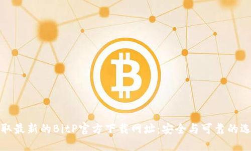 获取最新的BitP官方下载网址：安全与可靠的选择