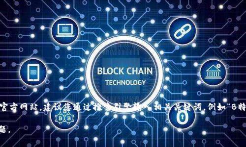 由于我无法访问互联网或外部网站，因此无法提供具体的网址或最新的信息。如果您在寻找某个特定钱包（例如“B特派钱包”）的官方网站，建议您通过搜索引擎输入相关关键词，例如“B特派钱包 下载 官方网站”，通常可以找到官方链接。同时，确保您在下载任何软件之前确认网站的安全性，以防止下载到恶意软件。

如果您希望了解数字钱包的概念、功能以及常见的类型等内容，我可以为您提供详细的信息。请告诉我您感兴趣的内容或特定问题。