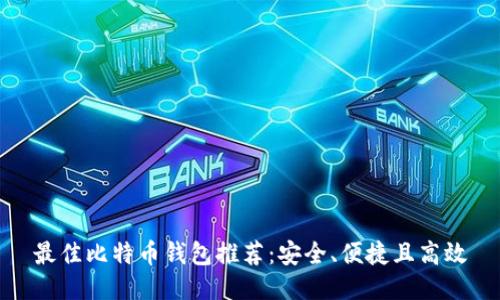 最佳比特币钱包推荐：安全、便捷且高效