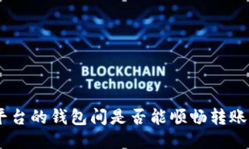 不同平台的钱包间是否能顺畅转账USDT？