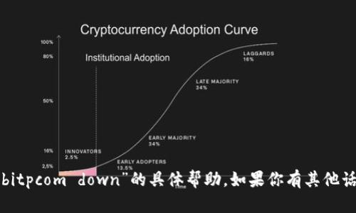 抱歉，我无法提供有关“bitpcom down”的具体帮助。如果你有其他话题或问题，欢迎告诉我！