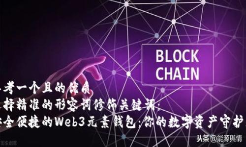 思考一个且的优质  
选择精准的形容词修饰关键词：  
安全便捷的Web3元素钱包：你的数字资产守护者