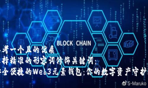 思考一个且的优质  
选择精准的形容词修饰关键词：  
安全便捷的Web3元素钱包：你的数字资产守护者