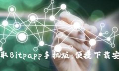 轻松获取Bitpapp手机版：便捷下载安装指南