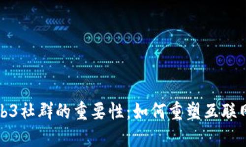 探索Web3社群的重要性：如何重塑互联网的未来