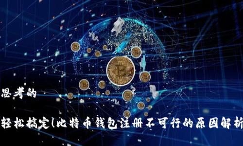 思考的

轻松搞定！比特币钱包注册不可行的原因解析