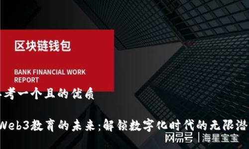 思考一个且的优质

 Web3教育的未来：解锁数字化时代的无限潜力