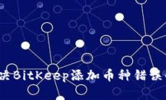 如何解决BitKeep添加币种错误的困扰？