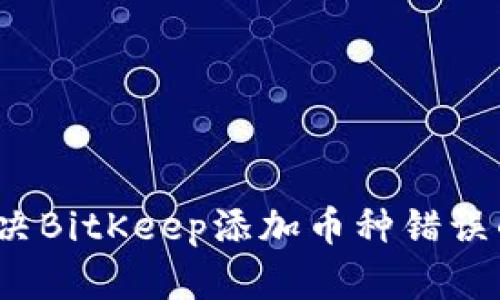 如何解决BitKeep添加币种错误的困扰？