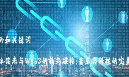 优秀的和关键词

探寻林俊杰与Web3的精彩碰撞：音乐与科技的完美融合