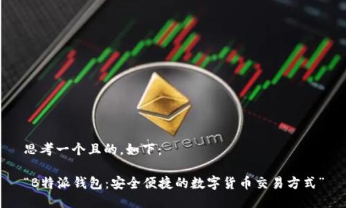 思考一个且的，如下：

“B特派钱包：安全便捷的数字货币交易方式”