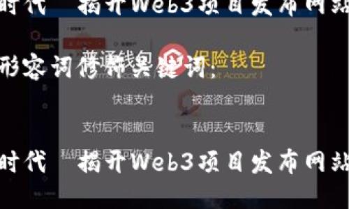 思考一个且的优质

在区块链新时代—揭开Web3项目发布网站的神秘面纱

选择精准的形容词修饰关键词：


在区块链新时代—揭开Web3项目发布网站的神秘面纱