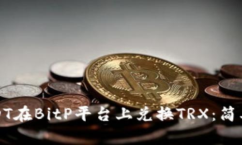 如何使用USDT在BitP平台上兑换TRX：简单易懂的指南