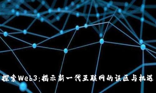 探索Web3：揭示新一代互联网的误区与机遇