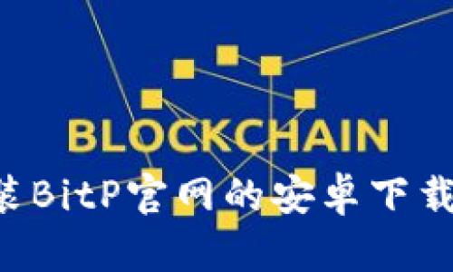 如何快速安装BitP官网的安卓下载包：终极指南