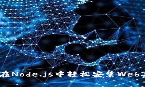 如何在Node.js中轻松安装Web3模块