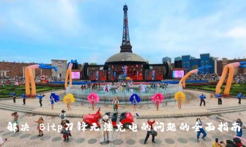 解决 Bitp刀锋无法充电的问题的全面指南