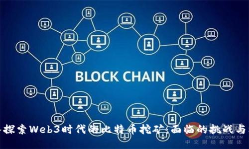 深入探索Web3时代的比特币挖矿：面临的挑战与机遇