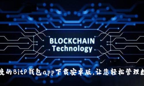安全便捷的BitP钱包app下载安卓版，让您轻松管理数字资产