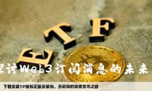 深度探讨Web3订阅消息的未来与应用