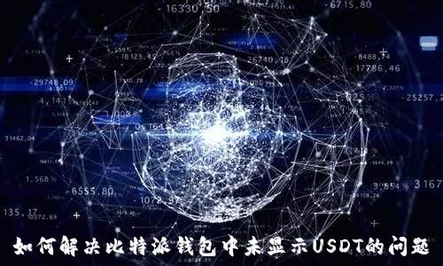  
如何解决比特派钱包中未显示USDT的问题