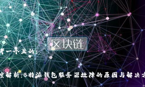 思考一个且的:

  
深度解析：B特派钱包服务器故障的原因与解决方案