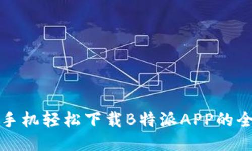 华为手机轻松下载B特派APP的全攻略