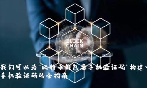 思考的  
为了帮助用户更有效地进行搜索，我们可以为“比特币钱包要手机验证码”构建一个精确且过的。我们可以写成：  
如何安全地使用比特币钱包：获取手机验证码的全指南