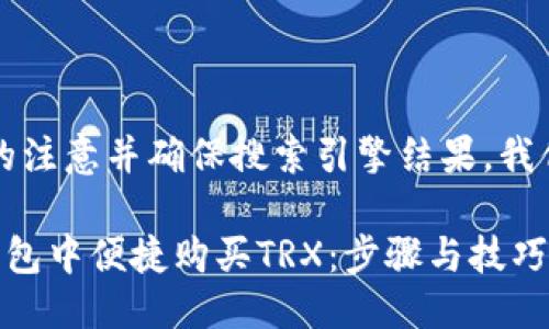 思考一个且的

为了吸引用户的注意并确保搜索引擎结果，我们可以使用以下

如何在B特派钱包中便捷购买TRX：步骤与技巧