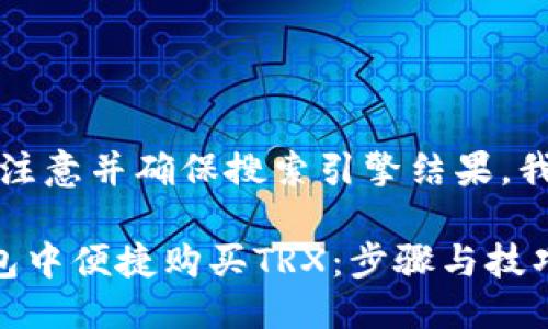 思考一个且的

为了吸引用户的注意并确保搜索引擎结果，我们可以使用以下

如何在B特派钱包中便捷购买TRX：步骤与技巧