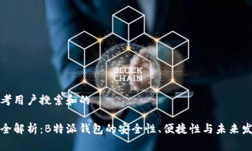 思考用户搜索和的

最全解析：B特派钱包的安全性、便捷性与未来发展