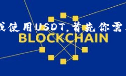 USDT钱包地址的获取指南

在当今数字货币飞速发展的时代，USDT（Tether）作为一种稳定币，因其与美元的挂钩而备受欢迎。如果你想投资或使用USDT，首先你需要一个钱包地址。那么，如何获取USDT的钱包地址呢？接下来，我们将为你详细的解读这个过程以及相关注意事项。

简单易懂的USDT钱包地址获取方法