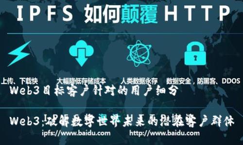 Web3目标客户针对的用户细分

Web3：破解数字世界未来的潜在客户群体