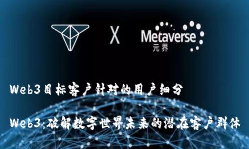 Web3目标客户针对的用户细分

Web3：破解数字世界未来的潜在客户群体