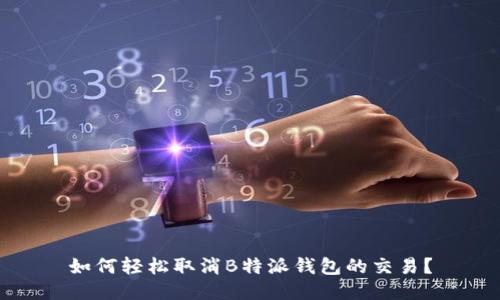 如何轻松取消B特派钱包的交易？