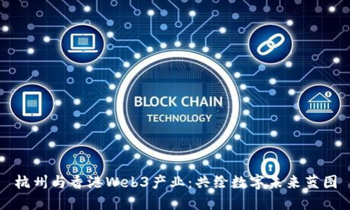 杭州与香港Web3产业：共绘数字未来蓝图