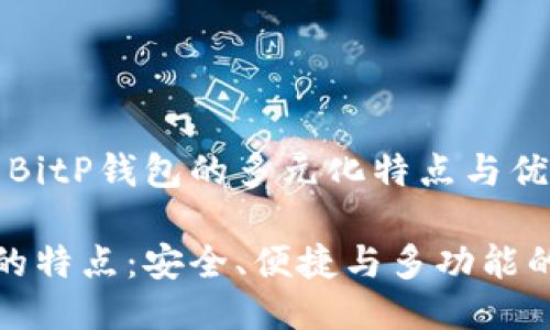 题目：探索BitP钱包的多元化特点与优势

BitP钱包的特点：安全、便捷与多功能的理想选择