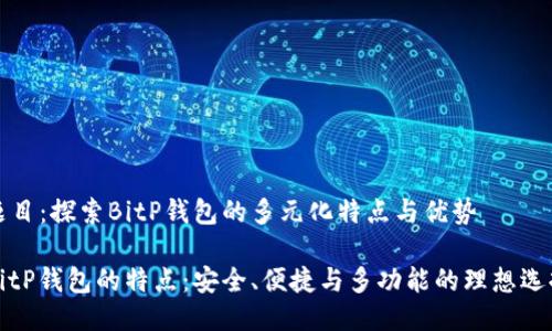 题目：探索BitP钱包的多元化特点与优势

BitP钱包的特点：安全、便捷与多功能的理想选择