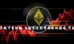 关于“B特派下载链接安装不了”这一问题，首先