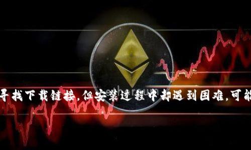 关于“B特派下载链接安装不了”这一问题，首先让我们理解一下相关内容与可能出现的原因。假如你在寻找下载链接，但安装过程中却遇到困难，可能原因有很多，比如网络问题、软件兼容性等。接下来，我们以的角度来看待这个问题，并提供详细的信息。

B特派下载链接无法安装的原因及解决方案