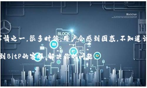 发现BitP客服：如何快速找到并联系他们

在数字货币交易平台BitP上，遇到问题或需要咨询时，找到客服的联系方式是用户最关心的事情之一。很多时候，用户会感到困惑，不知道该从哪里开始寻找帮助。BitP以其易用性和交易的便利性著称，但客服服务的可达性同样重要。

那么，BitP的客服到底在哪里呢？本文将为大家提供一个详细的指引，帮助你快速而有效地找到BitP的客服，解决你的问题。

快速找到BitP客服：全面指南和小贴士