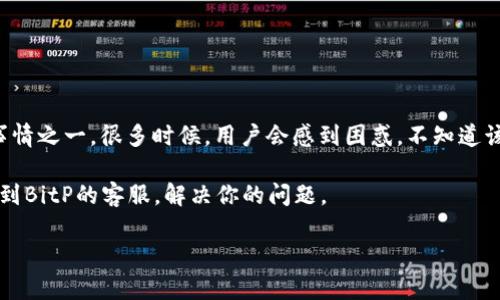 发现BitP客服：如何快速找到并联系他们

在数字货币交易平台BitP上，遇到问题或需要咨询时，找到客服的联系方式是用户最关心的事情之一。很多时候，用户会感到困惑，不知道该从哪里开始寻找帮助。BitP以其易用性和交易的便利性著称，但客服服务的可达性同样重要。

那么，BitP的客服到底在哪里呢？本文将为大家提供一个详细的指引，帮助你快速而有效地找到BitP的客服，解决你的问题。

快速找到BitP客服：全面指南和小贴士