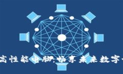 适合玩Web3的高性能电脑：畅享未来数字世界的最