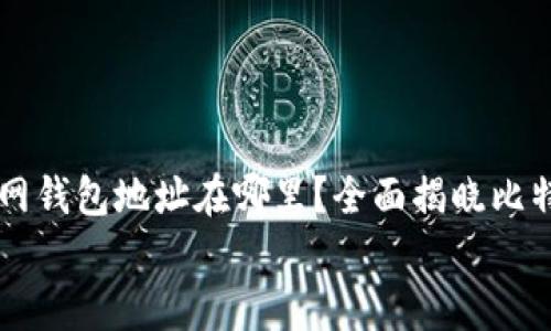 

    比特币官网钱包地址在哪里？全面揭晓比特币钱包的真相


比特币官网钱包地址在哪里？全面揭晓比特币钱包的真相