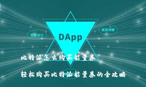 比特派怎么购买能量券

轻松购买比特派能量券的全攻略