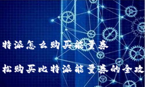 比特派怎么购买能量券

轻松购买比特派能量券的全攻略