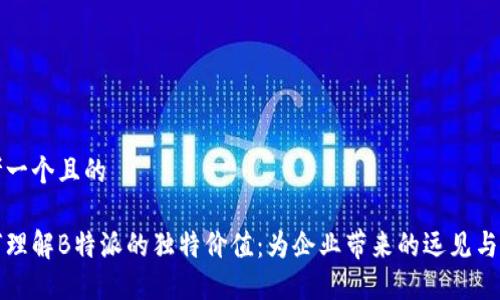 思考一个且的

如何理解B特派的独特价值：为企业带来的远见与创新