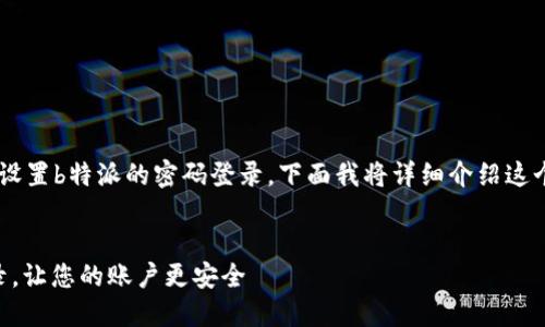 为了帮助您更好地理解如何设置b特派的密码登录，下面我将详细介绍这个过程，并回答一些相关问题。

优质
如何轻松设置b特派密码登录，让您的账户更安全