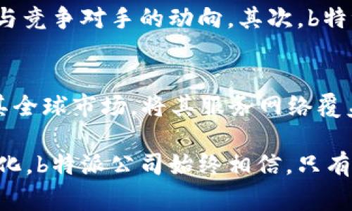 思考一个且的，选择精准的形容词修饰关键词，放进  /  标签里，和4个相关的关键词 用逗号分隔，关键词放进 guanjianci / guanjianci 标签里，先详细介绍完后，在思考2个相关的问题，并逐个问题详细介绍，减少生硬的学术化或技术化用词，选用更贴近日常的词汇，增加语言的多样性、情感化表达、个性化细节和文化关联性，使文本更接近人类创作的自然风格。整体内容不低于3000个字，分段加上标签，段落用标签表示。

  探索b特派公司：引领行业创新与卓越服务/  

 guanjianci b特派公司, 创新服务, 行业质量, 客户满意度/ guanjianci 

什么是b特派公司？
b特派公司是一家在行业内享有盛誉的企业，专注于提供高质量的特派服务。它以其创新的解决方案和卓越的客户服务而闻名，致力于帮助各种规模的企业提高运营效率，资源配置。b特派公司的成立缘起于行业对高效、灵活服务的需求，在数年的发展过程中，它逐渐形成了以客户为主体的服务模式，围绕着客户的需求不断变化与发展。

b特派公司的核心业务
作为一家走在行业前沿的公司，b特派的核心业务涵盖多个领域。其中包括但不限于项目管理、资源配置与、顾客体验提升等。b特派利用现代科技手段，如人工智能和大数据分析，以更好地满足客户的需求。例如，在项目管理方面，b特派提供定制化的解决方案，以确保每个项目都能在预算和时间范围内高效推进。

b特派的创新服务模式
b特派公司引入了一种新颖的服务模式，这种模式强调服务的个性化和灵活性。每个客户的需求都有所不同，而b特派公司深知这一点。因此，它建立了一支专业的团队，专门负责与客户沟通，了解他们的具体需求，并根据这些需求设计出量身定制的解决方案。这种创新的服务模式，不仅提高了客户的满意度，也让每一位客户感受到b特派的用心与诚意。

如何保障服务质量
服务质量是b特派公司始终坚持的核心原则。公司通过一系列严格的质量控制措施，确保每项服务都能达到预期标准。首先，在服务的每个阶段，都会有专业人员进行监测和评估，以确保项目的每一步都符合公司的质量标准。此外，b特派还建立了客户反馈机制，通过客户的意见与建议，不断服务流程。这样一来，不仅提升了服务效率，也增强了客户的信任度和忠诚度。

客户满意度的提升
在服务行业，客户的满意度是衡量公司成功与否的关键指标之一。b特派公司通过多种方式提升客户满意度，从服务内容到沟通方式，都力求做到最好。公司定期进行客户满意度调查，通过数据分析找出服务中存在的问题，并及时加以改进。同时，b特派也会对表现优异的员工给予表彰，以激励团队继续追求卓越服务。正因如此，b特派公司才得以在竞争激烈的市场中脱颖而出，赢得了越来越多客户的青睐。

b特派公司在行业内的影响力
随着服务质量的不断提升，b特派公司的影响力也在持续扩大。公司不仅在国内市场取得了一定的成就，还积极开拓国际市场。通过与全球领先的企业展开合作，b特派成功将其服务理念和创新模式带到了世界各地。无论是在亚洲、欧洲还是美洲，客户们都对b特派的服务给予了高度赞誉，进一步证明了其在行业中的领导地位。

相关问题一：b特派公司如何应对市场变化？
市场变化总是瞬息万变，能够灵活应对市场需求是企业生存和发展的关键。b特派公司深谙这一道理，因此它不断调整自身的战略，以适应市场的变化。首先，公司会定期对市场进行研究，掌握行业动态与竞争对手的动向。其次，b特派公司还注重技术革新，积极引入新技术、新理念，以保持服务的先进性。例如，在数字化转型加速的今天，b特派公司及时更新了自己的服务平台，确保客户能够体验到最便捷的服务。

相关问题二：b特派公司的未来发展方向
在未来的发展中，b特派公司将继续秉持“创新、质量、客户至上”的理念，致力于成为行业的佼佼者。为了实现这一目标，b特派将加大对技术研发的投入，不断探索新的服务领域。同时，b特派也计划拓展其全球市场，将其服务网络覆盖到更多的国家和地区。通过这些努力，b特派公司希望能够为更多的客户带来优质的服务体验，实现更大的商业价值与社会价值。

总结起来，b特派公司以其卓越的服务质量和创新的商业模式，成功地赢得了市场的认可和客户的信赖。在未来的发展道路上，b特派公司将不断探索与创新，继续引领行业的发展潮流。无论市场如何变化，b特派公司始终相信，只有对客户的需求保持敏感，对服务质量严格把关，才能在竞争中立于不败之地。